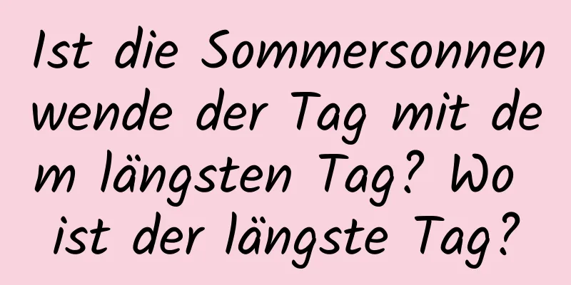 Ist die Sommersonnenwende der Tag mit dem längsten Tag? Wo ist der längste Tag?