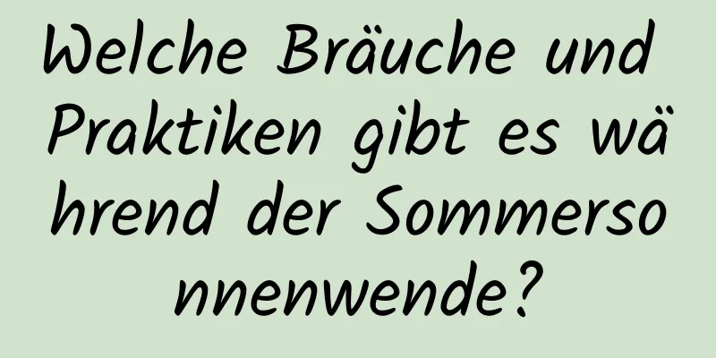 Welche Bräuche und Praktiken gibt es während der Sommersonnenwende?