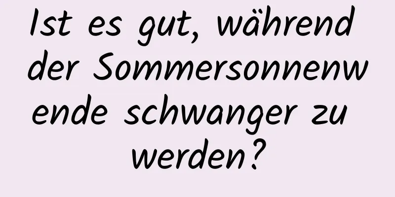 Ist es gut, während der Sommersonnenwende schwanger zu werden?