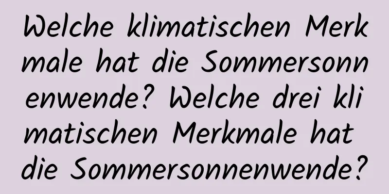 Welche klimatischen Merkmale hat die Sommersonnenwende? Welche drei klimatischen Merkmale hat die Sommersonnenwende?