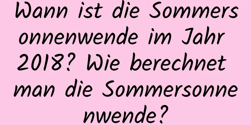 Wann ist die Sommersonnenwende im Jahr 2018? Wie berechnet man die Sommersonnenwende?