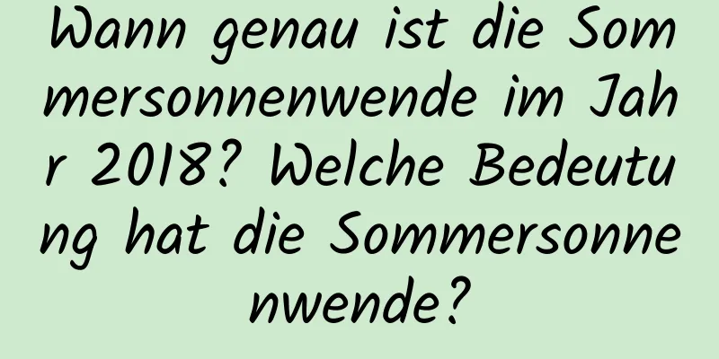 Wann genau ist die Sommersonnenwende im Jahr 2018? Welche Bedeutung hat die Sommersonnenwende?