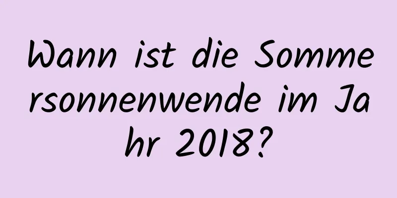 Wann ist die Sommersonnenwende im Jahr 2018?