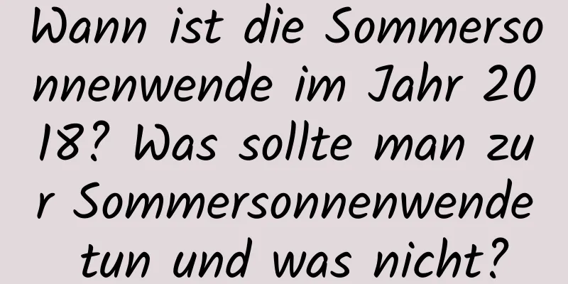 Wann ist die Sommersonnenwende im Jahr 2018? Was sollte man zur Sommersonnenwende tun und was nicht?