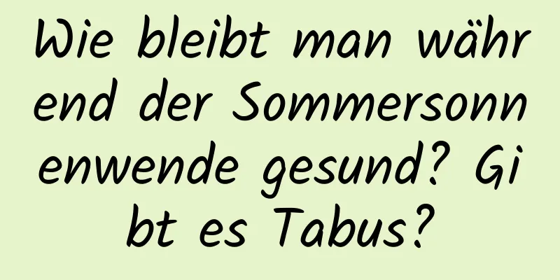 Wie bleibt man während der Sommersonnenwende gesund? Gibt es Tabus?