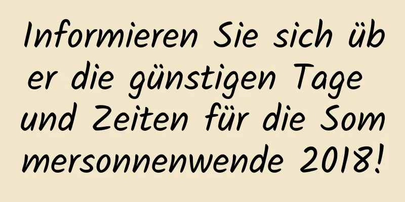 Informieren Sie sich über die günstigen Tage und Zeiten für die Sommersonnenwende 2018!