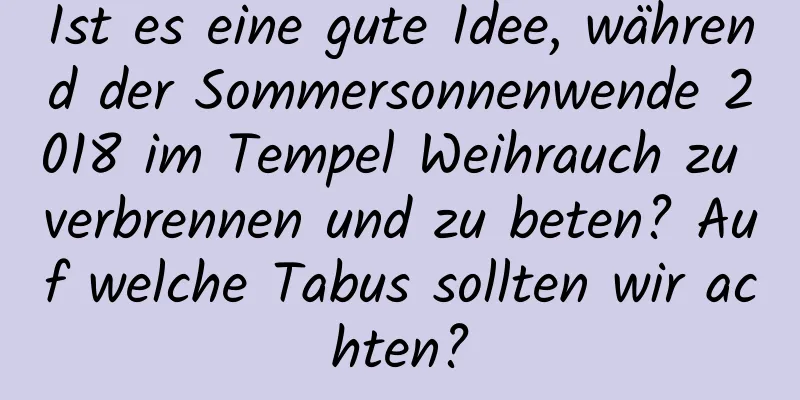 Ist es eine gute Idee, während der Sommersonnenwende 2018 im Tempel Weihrauch zu verbrennen und zu beten? Auf welche Tabus sollten wir achten?