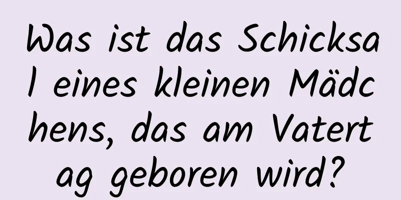 Was ist das Schicksal eines kleinen Mädchens, das am Vatertag geboren wird?