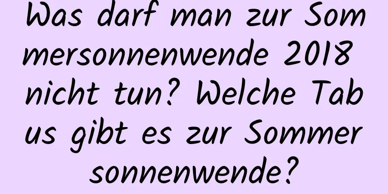 Was darf man zur Sommersonnenwende 2018 nicht tun? Welche Tabus gibt es zur Sommersonnenwende?