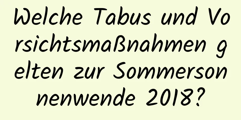 Welche Tabus und Vorsichtsmaßnahmen gelten zur Sommersonnenwende 2018?