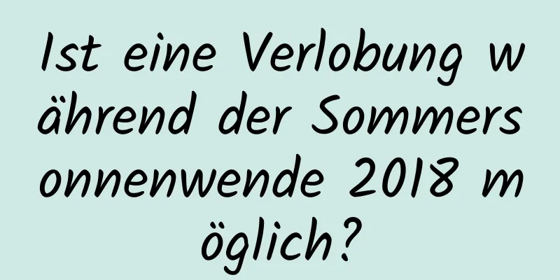 Ist eine Verlobung während der Sommersonnenwende 2018 möglich?