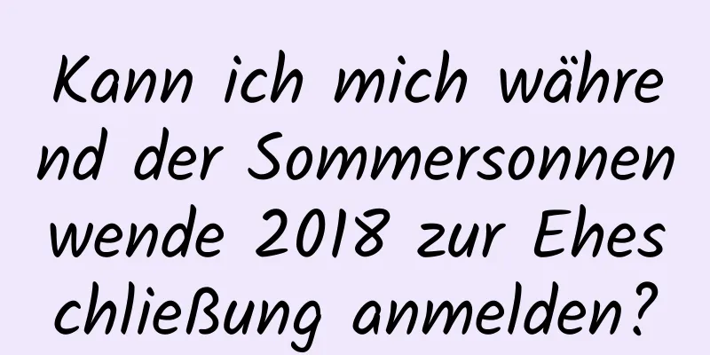 Kann ich mich während der Sommersonnenwende 2018 zur Eheschließung anmelden?