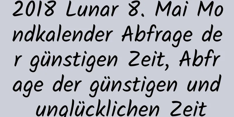 2018 Lunar 8. Mai Mondkalender Abfrage der günstigen Zeit, Abfrage der günstigen und unglücklichen Zeit