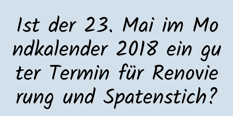 Ist der 23. Mai im Mondkalender 2018 ein guter Termin für Renovierung und Spatenstich?