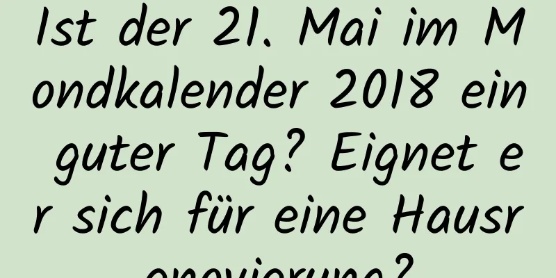 Ist der 21. Mai im Mondkalender 2018 ein guter Tag? Eignet er sich für eine Hausrenovierung?