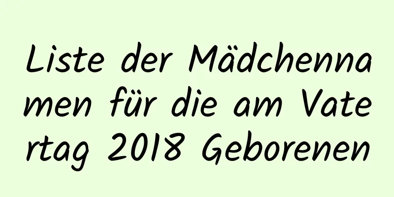 Liste der Mädchennamen für die am Vatertag 2018 Geborenen