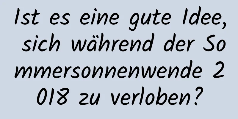 Ist es eine gute Idee, sich während der Sommersonnenwende 2018 zu verloben?