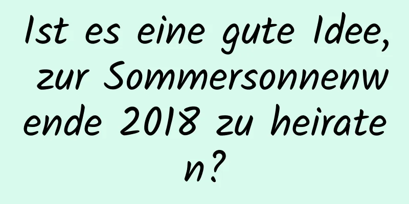 Ist es eine gute Idee, zur Sommersonnenwende 2018 zu heiraten?