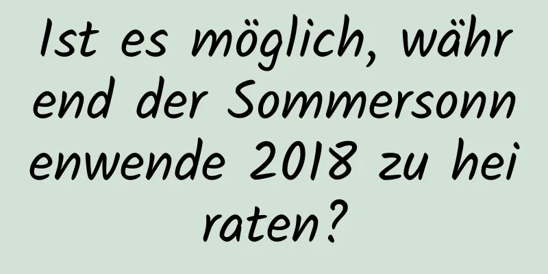 Ist es möglich, während der Sommersonnenwende 2018 zu heiraten?