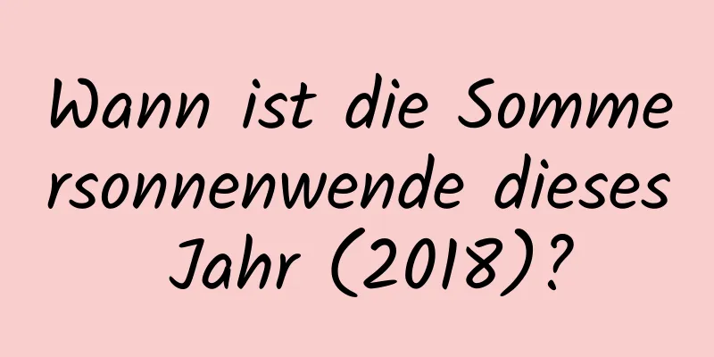 Wann ist die Sommersonnenwende dieses Jahr (2018)?