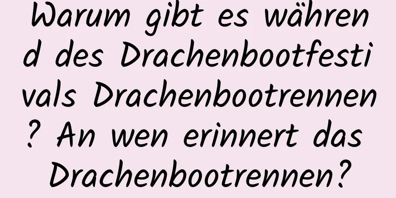 Warum gibt es während des Drachenbootfestivals Drachenbootrennen? An wen erinnert das Drachenbootrennen?