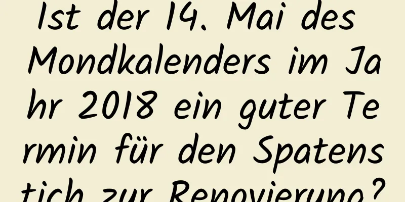 Ist der 14. Mai des Mondkalenders im Jahr 2018 ein guter Termin für den Spatenstich zur Renovierung?