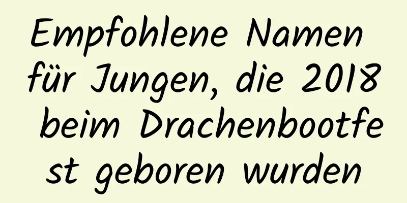 Empfohlene Namen für Jungen, die 2018 beim Drachenbootfest geboren wurden