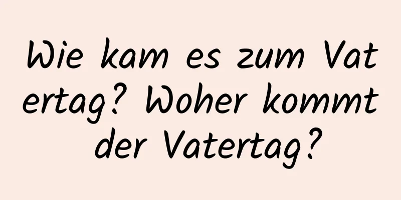 Wie kam es zum Vatertag? Woher kommt der Vatertag?