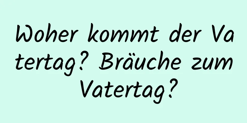 Woher kommt der Vatertag? Bräuche zum Vatertag?