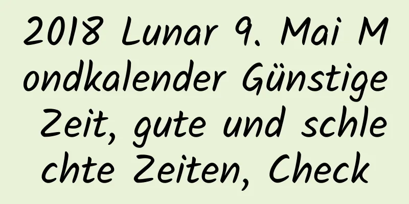 2018 Lunar 9. Mai Mondkalender Günstige Zeit, gute und schlechte Zeiten, Check