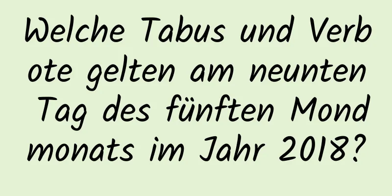 Welche Tabus und Verbote gelten am neunten Tag des fünften Mondmonats im Jahr 2018?