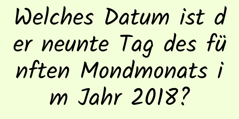 Welches Datum ist der neunte Tag des fünften Mondmonats im Jahr 2018?