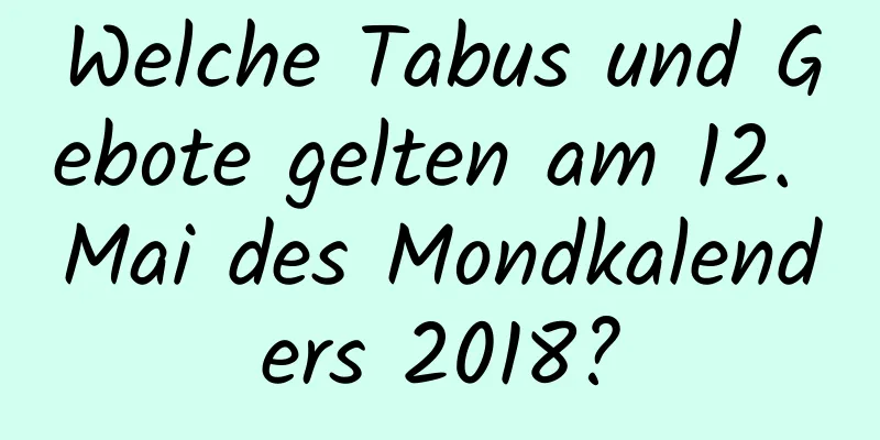 Welche Tabus und Gebote gelten am 12. Mai des Mondkalenders 2018?