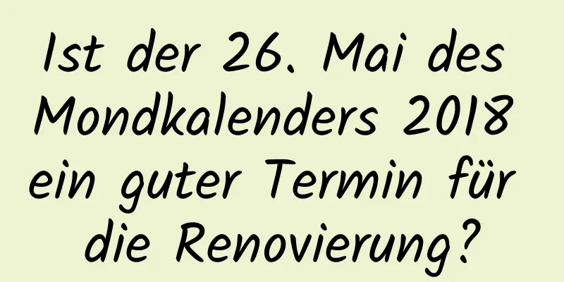 Ist der 26. Mai des Mondkalenders 2018 ein guter Termin für die Renovierung?