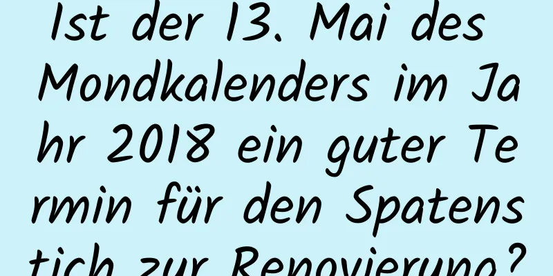 Ist der 13. Mai des Mondkalenders im Jahr 2018 ein guter Termin für den Spatenstich zur Renovierung?