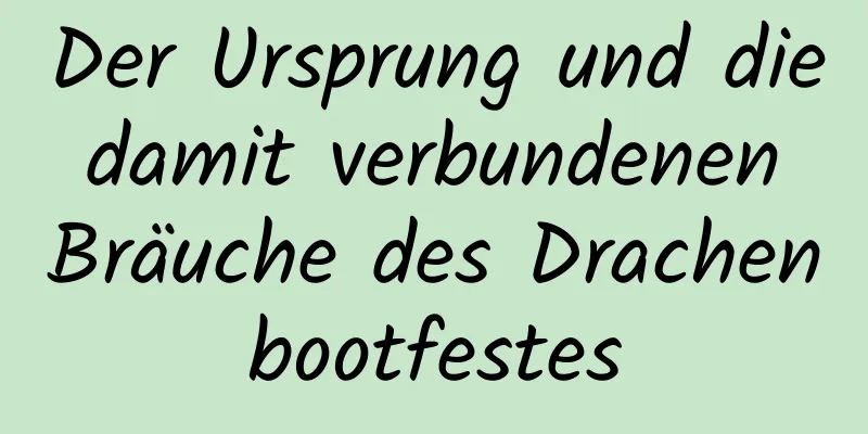 Der Ursprung und die damit verbundenen Bräuche des Drachenbootfestes