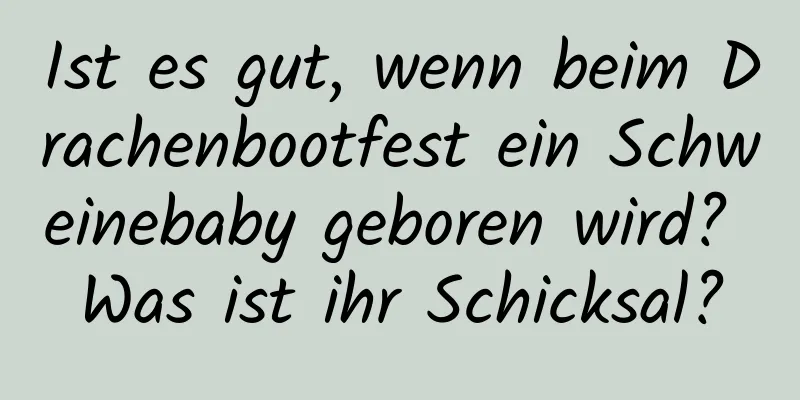 Ist es gut, wenn beim Drachenbootfest ein Schweinebaby geboren wird? Was ist ihr Schicksal?