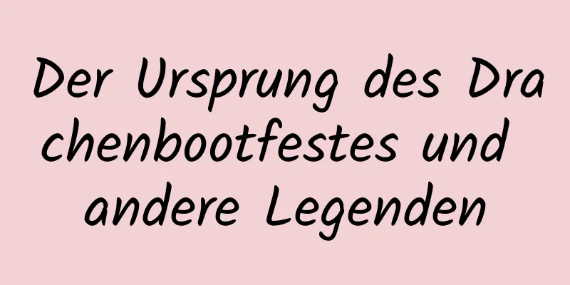 Der Ursprung des Drachenbootfestes und andere Legenden