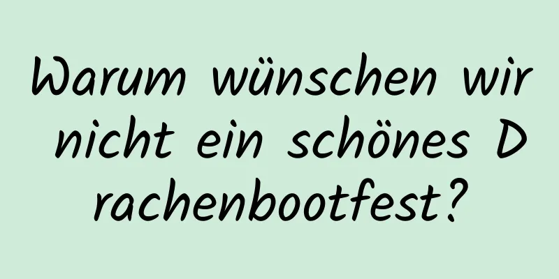 Warum wünschen wir nicht ein schönes Drachenbootfest?