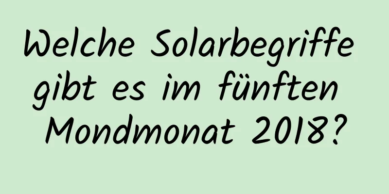 Welche Solarbegriffe gibt es im fünften Mondmonat 2018?