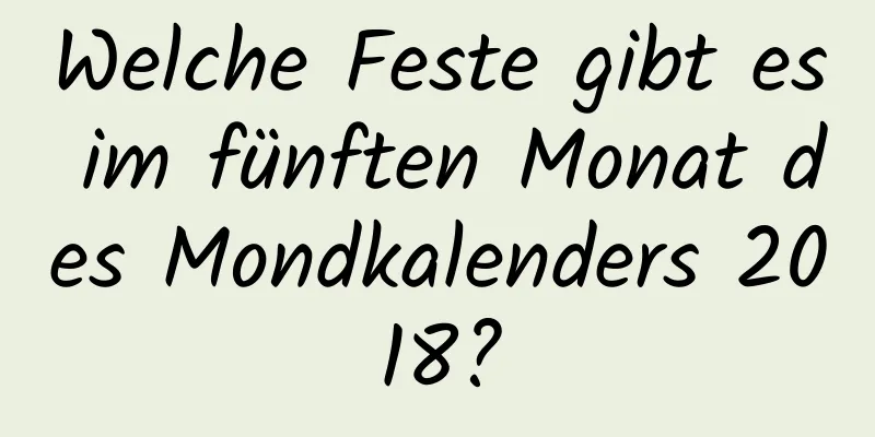 Welche Feste gibt es im fünften Monat des Mondkalenders 2018?