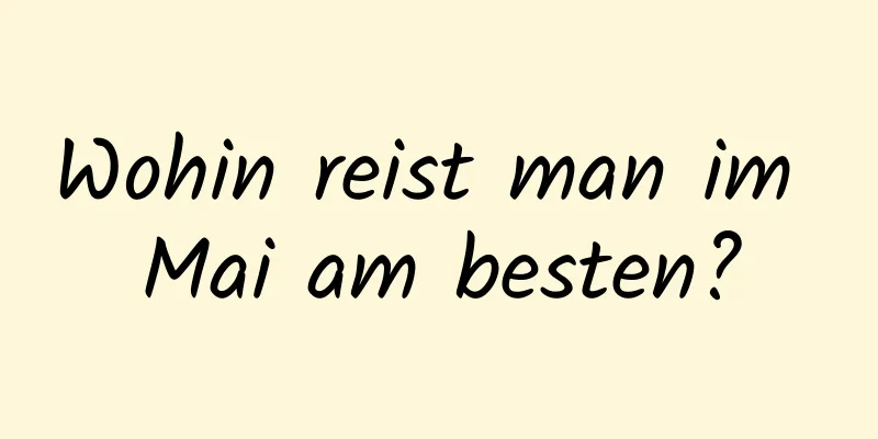 Wohin reist man im Mai am besten?