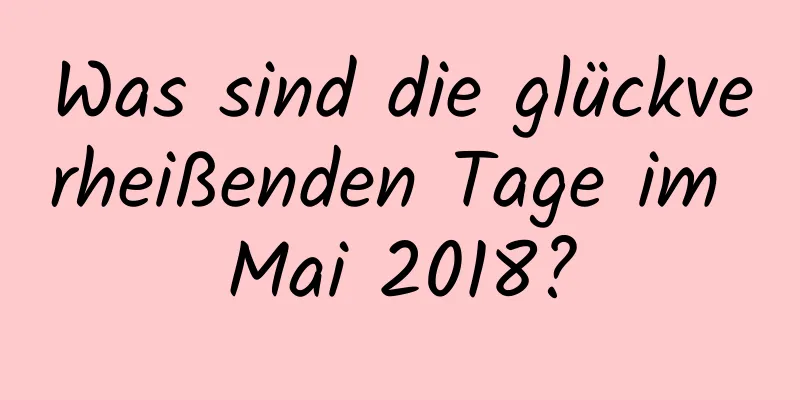 Was sind die glückverheißenden Tage im Mai 2018?