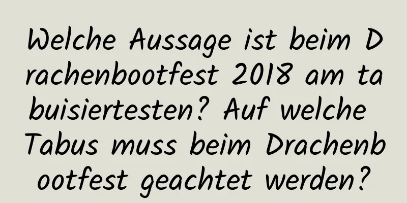 Welche Aussage ist beim Drachenbootfest 2018 am tabuisiertesten? Auf welche Tabus muss beim Drachenbootfest geachtet werden?