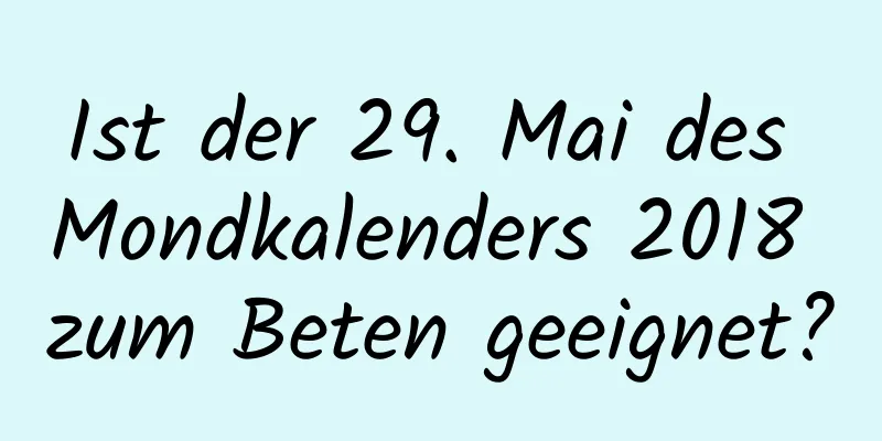 Ist der 29. Mai des Mondkalenders 2018 zum Beten geeignet?