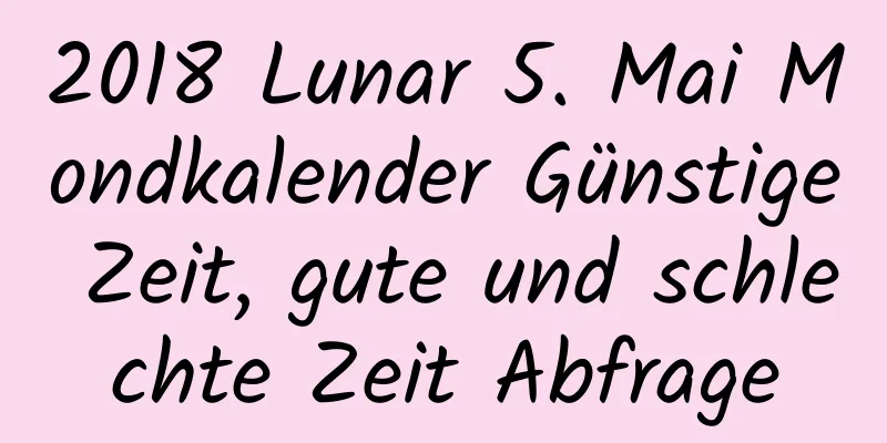 2018 Lunar 5. Mai Mondkalender Günstige Zeit, gute und schlechte Zeit Abfrage