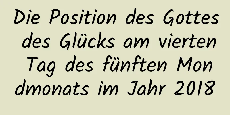 Die Position des Gottes des Glücks am vierten Tag des fünften Mondmonats im Jahr 2018