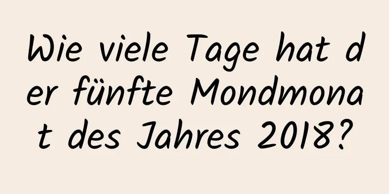 Wie viele Tage hat der fünfte Mondmonat des Jahres 2018?