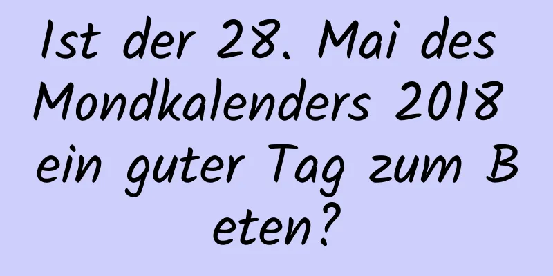 Ist der 28. Mai des Mondkalenders 2018 ein guter Tag zum Beten?