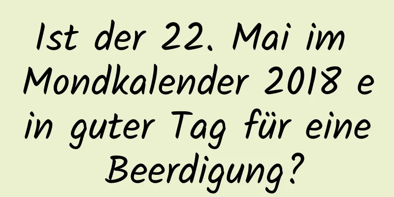 Ist der 22. Mai im Mondkalender 2018 ein guter Tag für eine Beerdigung?